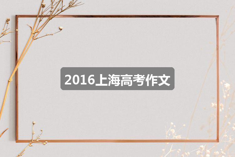 2016上海高考作文(推荐2篇)