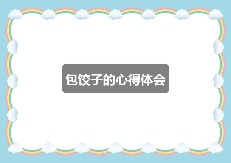 作文新奥彩今天晚上开奖结果查询表:包饺子的心得体会(共4篇)
