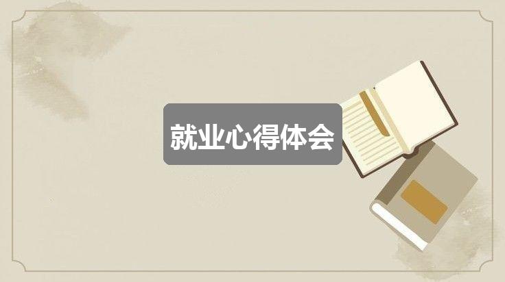 作文123香港正版资料免费大全:就业心得体会(通用四篇)